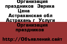 Организация праздников- Эврика. › Цена ­ 1 500 - Астраханская обл., Астрахань г. Услуги » Организация праздников   